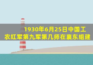 1930年6月25日中国工农红军第九军第几师在襄东组建
