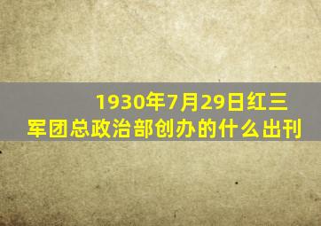 1930年7月29日红三军团总政治部创办的什么出刊