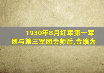 1930年8月红军第一军团与第三军团会师后,合编为