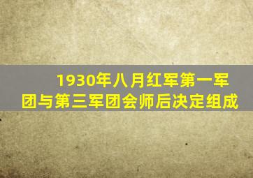 1930年八月红军第一军团与第三军团会师后决定组成