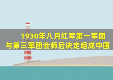 1930年八月红军第一军团与第三军团会师后决定组成中国