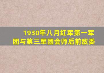 1930年八月红军第一军团与第三军团会师后前敌委
