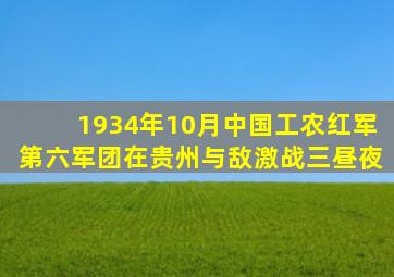 1934年10月中国工农红军第六军团在贵州与敌激战三昼夜
