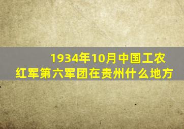1934年10月中国工农红军第六军团在贵州什么地方