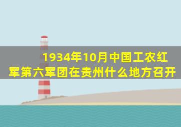 1934年10月中国工农红军第六军团在贵州什么地方召开