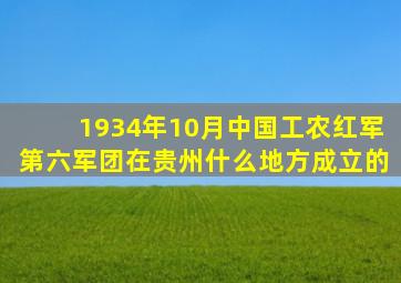 1934年10月中国工农红军第六军团在贵州什么地方成立的