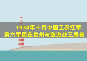 1934年十月中国工农红军第六军团在贵州与敌激战三昼夜