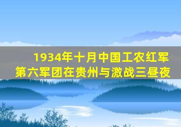 1934年十月中国工农红军第六军团在贵州与激战三昼夜