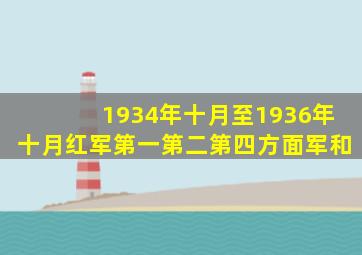 1934年十月至1936年十月红军第一第二第四方面军和