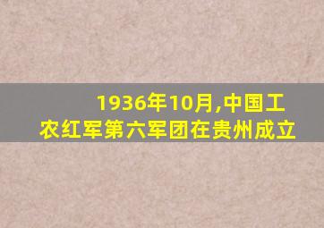 1936年10月,中国工农红军第六军团在贵州成立