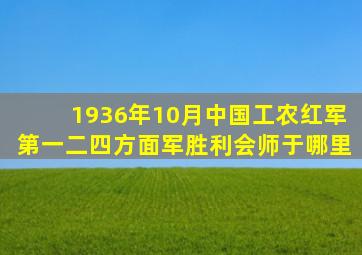 1936年10月中国工农红军第一二四方面军胜利会师于哪里