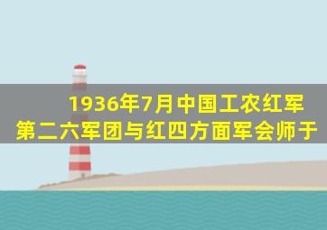 1936年7月中国工农红军第二六军团与红四方面军会师于
