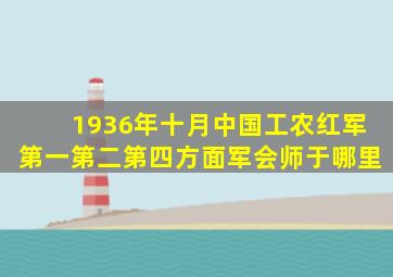1936年十月中国工农红军第一第二第四方面军会师于哪里