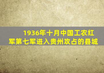 1936年十月中国工农红军第七军进入贵州攻占的县城