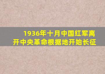1936年十月中国红军离开中央革命根据地开始长征