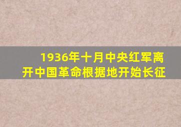 1936年十月中央红军离开中国革命根据地开始长征