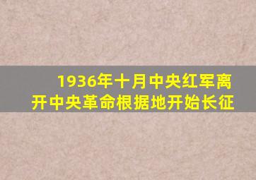 1936年十月中央红军离开中央革命根据地开始长征