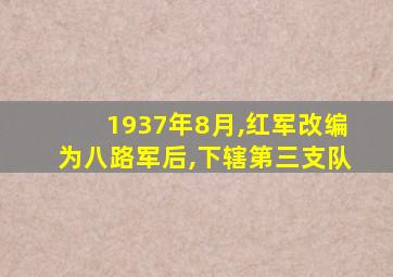 1937年8月,红军改编为八路军后,下辖第三支队