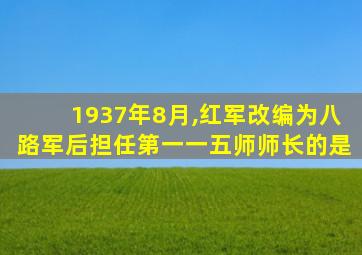 1937年8月,红军改编为八路军后担任第一一五师师长的是