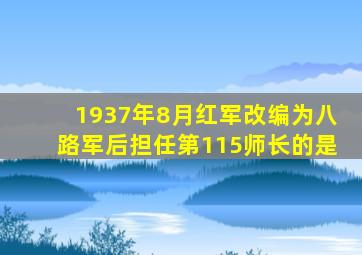 1937年8月红军改编为八路军后担任第115师长的是