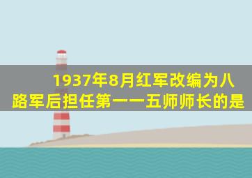 1937年8月红军改编为八路军后担任第一一五师师长的是
