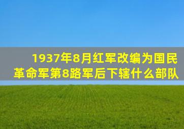 1937年8月红军改编为国民革命军第8路军后下辖什么部队