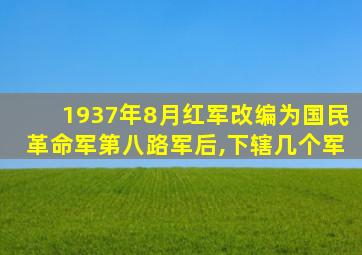 1937年8月红军改编为国民革命军第八路军后,下辖几个军