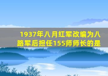 1937年八月红军改编为八路军后担任155师师长的是