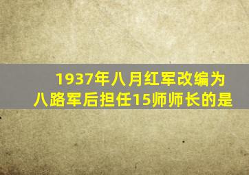 1937年八月红军改编为八路军后担任15师师长的是
