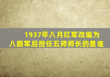 1937年八月红军改编为八路军后担任五师师长的是谁