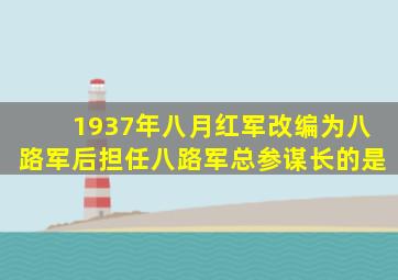 1937年八月红军改编为八路军后担任八路军总参谋长的是