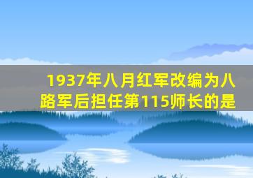 1937年八月红军改编为八路军后担任第115师长的是