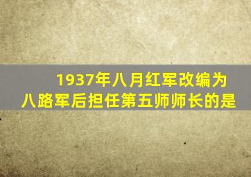 1937年八月红军改编为八路军后担任第五师师长的是