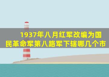 1937年八月红军改编为国民革命军第八路军下辖哪几个市