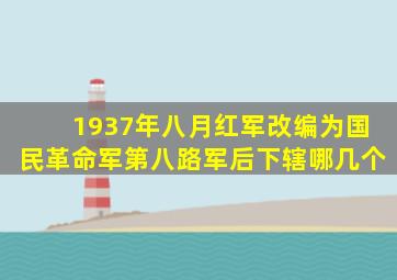 1937年八月红军改编为国民革命军第八路军后下辖哪几个