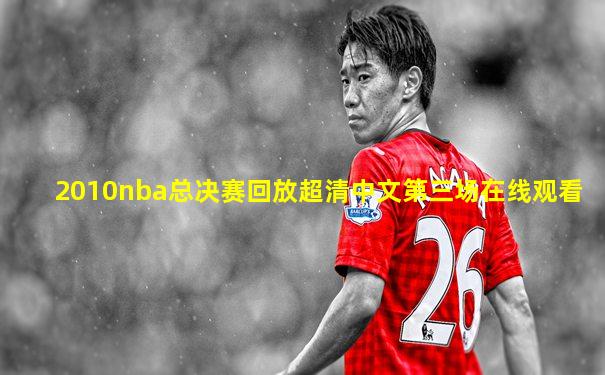 2010nba总决赛回放超清中文第三场在线观看