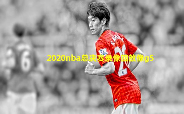 2020nba总决赛录像回放像g5