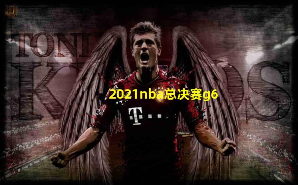2021nba总决赛g6