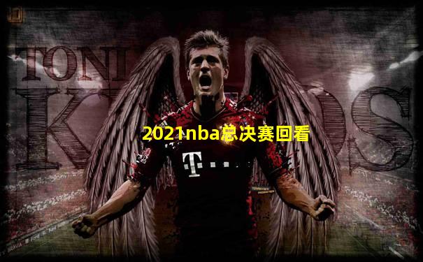 2021nba总决赛回看