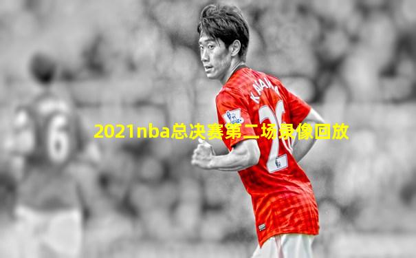 2021nba总决赛第二场录像回放