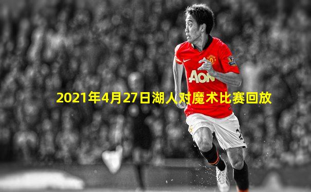 2021年4月27日湖人对魔术比赛回放