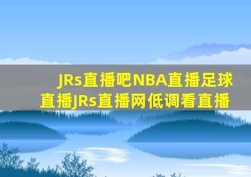 JRs直播吧NBA直播足球直播JRs直播网低调看直播