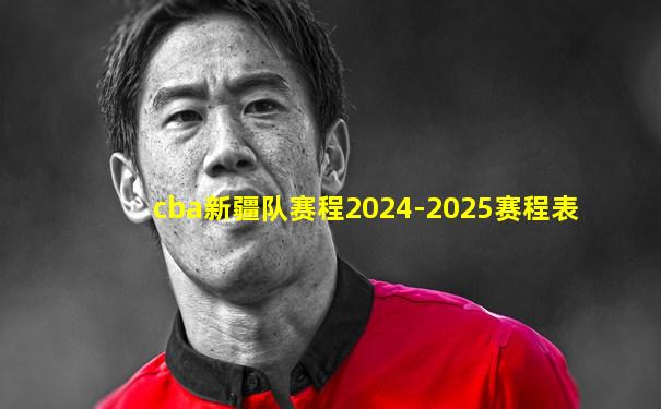 cba新疆队赛程2024-2025赛程表