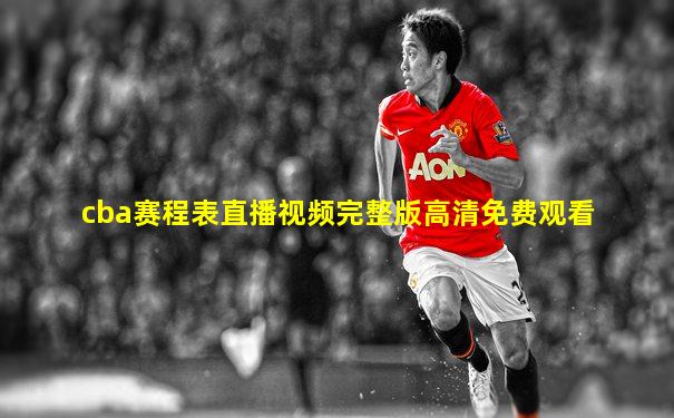 cba赛程表直播视频完整版高清免费观看