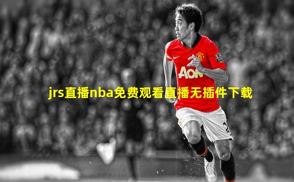 jrs直播nba免费观看直播无插件下载