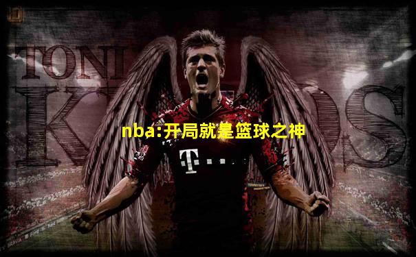 nba:开局就是篮球之神