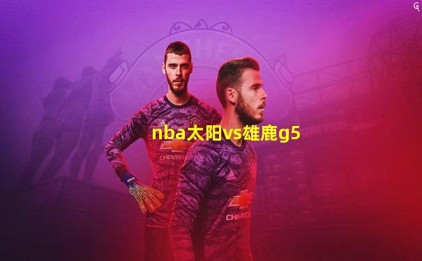 nba太阳vs雄鹿g5