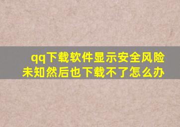 qq下载软件显示安全风险未知然后也下载不了怎么办