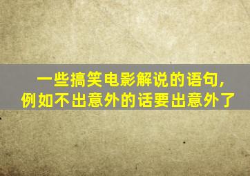一些搞笑电影解说的语句,例如不出意外的话要出意外了