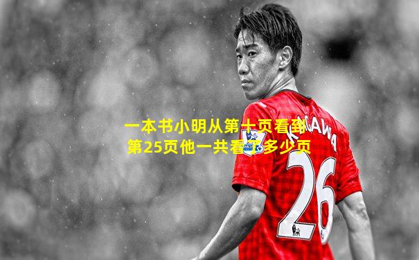 一本书小明从第十页看到第25页他一共看了多少页